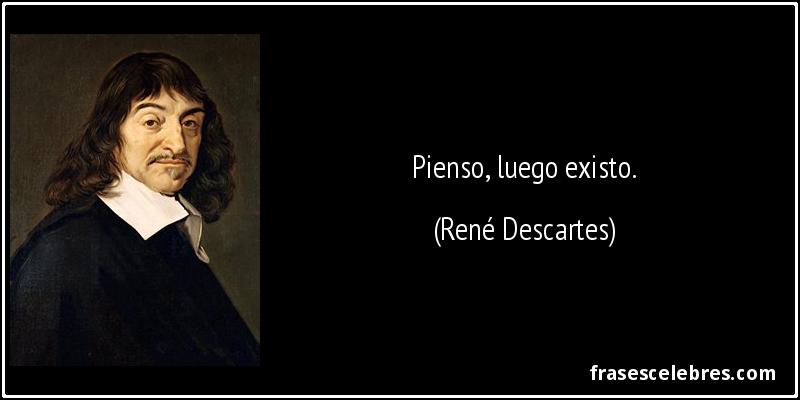Pienso, luego existo. (René Descartes)