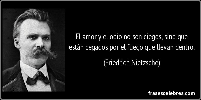 El amor y el odio no son ciegos, sino que están cegados por el fuego que llevan dentro. (Friedrich Nietzsche)