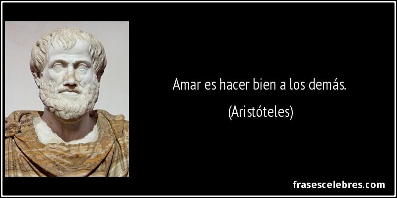 Amar es hacer bien a los demás. (Aristóteles)