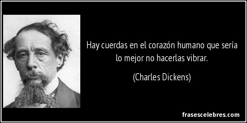 Hay cuerdas en el corazón humano que sería lo mejor no hacerlas vibrar. (Charles Dickens)